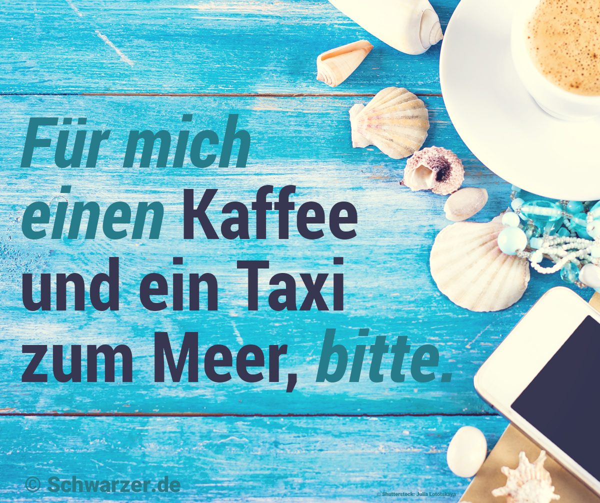 14. Lustiger Spruch zum Wochenende: „Für mich einen Kaffee und ein Taxi zum Meer, bitte.“